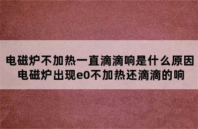 电磁炉不加热一直滴滴响是什么原因 电磁炉出现e0不加热还滴滴的响